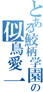 とある鮫柄学園の似鳥愛一郎（）