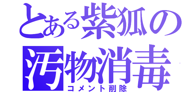 とある紫狐の汚物消毒（コメント削除）