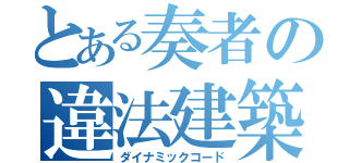 とある奏者の違法建築（ダイナミックコード）