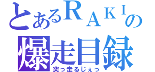 とあるＲＡＫＩの爆走目録（突っ走るじぇっ）