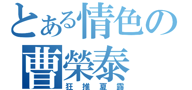 とある情色の曹榮泰（狂推夏露）