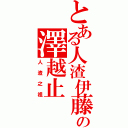 とある人渣伊藤の澤越止Ⅱ（人渣之祖）