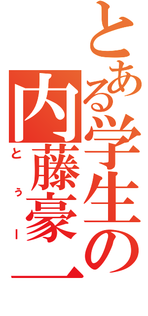 とある学生の内藤豪一（とぅー）