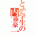 とある学生の内藤豪一（とぅー）