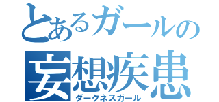 とあるガールの妄想疾患（ダークネスガール）