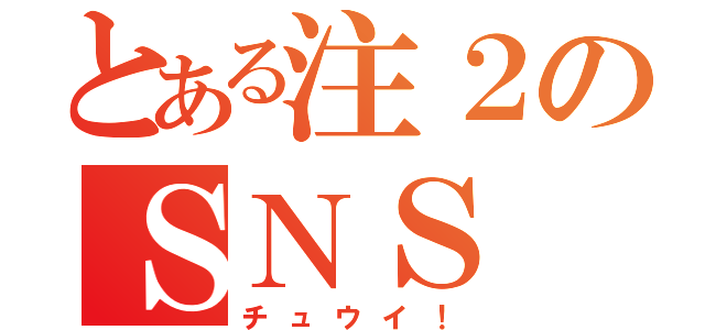 とある注２のＳＮＳ（チュウイ！）