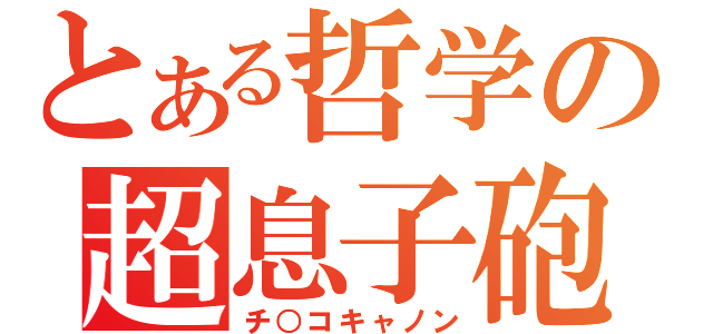 とある哲学の超息子砲（チ○コキャノン）