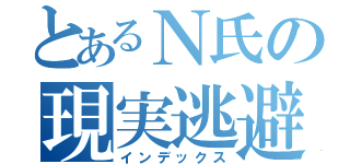 とあるＮ氏の現実逃避（インデックス）