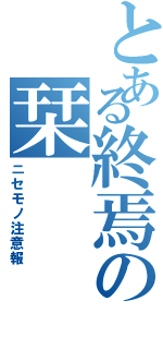 とある終焉の栞（ニセモノ注意報）