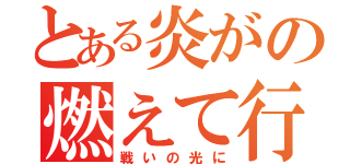 とある炎がの燃えて行くときは（戦いの光に）