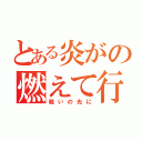 とある炎がの燃えて行くときは（戦いの光に）