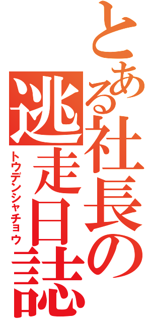 とある社長の逃走日誌（トウデンシャチョウ）