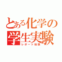 とある化学の学生実験（レポート地獄）