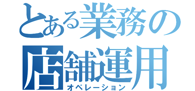 とある業務の店舗運用（オペレーション）