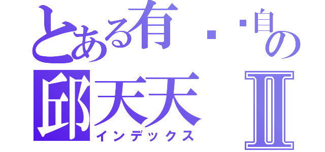 とある有ˇ夠自戀の邱天天Ⅱ（インデックス）