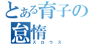 とある育子の怠惰（スロウス）