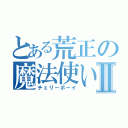 とある荒正の魔法使いⅡ（チェリーボーイ）