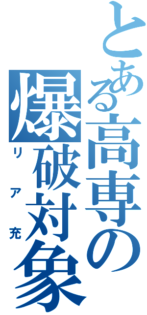 とある高専の爆破対象（リア充）