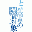 とある高専の爆破対象（リア充）