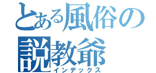 とある風俗の説教爺（インデックス）