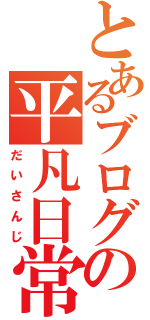 とあるブログの平凡日常（だいさんじ）