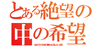 とある絶望の中の希望（ＧＮドライヴの全てを君たちに託したいと思う）