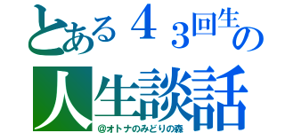 とある４３回生の人生談話（＠オトナのみどりの森）