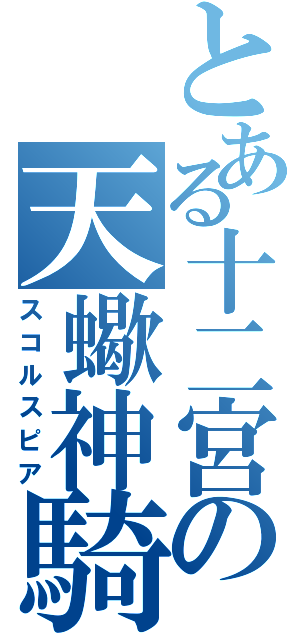 とある十二宮の天蠍神騎（スコルスピア）