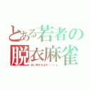 とある若者の脱衣麻雀（おい何する止め（（ｒｙ）