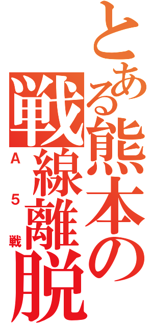 とある熊本の戦線離脱（Ａ５戦）