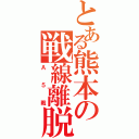 とある熊本の戦線離脱（Ａ５戦）