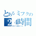 とあるミフクの２４時間勤務（非ＮＥＥＴ＝通称散歩している人）