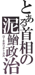 とある首相の泥鰌政治（ローチポリティカル）