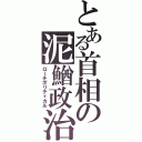 とある首相の泥鰌政治（ローチポリティカル）