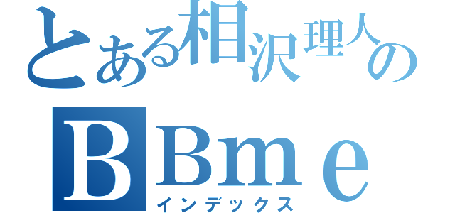 とある相沢理人のＢＢｍｅｄｌｉａ（インデックス）