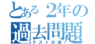 とある２年の過去問題（テスト対策）