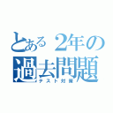 とある２年の過去問題（テスト対策）