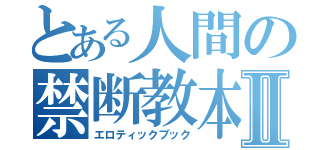 とある人間の禁断教本Ⅱ（エロティックブック）