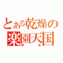 とある乾燥の楽園天国（胃袋）