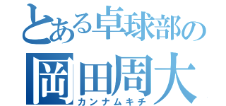 とある卓球部の岡田周大（カンナムキチ）