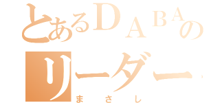 とあるＤＡＢＡのリーダー（まさし）