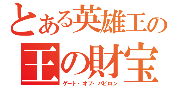 とある英雄王の王の財宝（ゲート・オブ・バビロン）