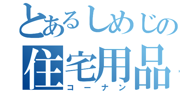 とあるしめじの住宅用品店（コーナン）