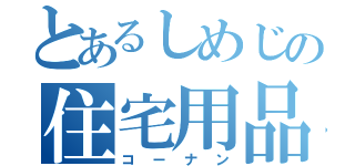 とあるしめじの住宅用品店（コーナン）