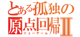 とある孤独の原点回帰Ⅱ（ニューゲーム）