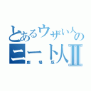 とあるウザい人間のニート人Ⅱ（劇場版）