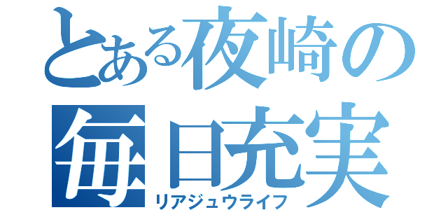 とある夜崎の毎日充実（リアジュウライフ）