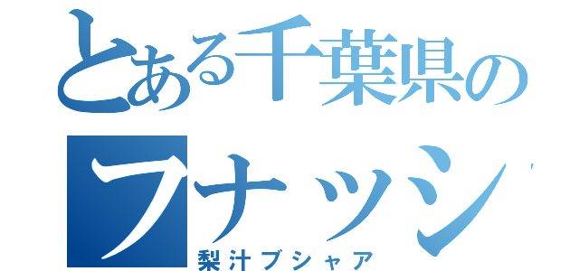 とある千葉県のフナッシー（梨汁ブシャア）