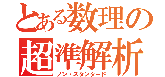 とある数理の超準解析（ノン・スタンダード）