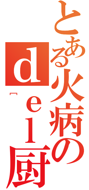 とある火病のｄｅｌ厨（［）